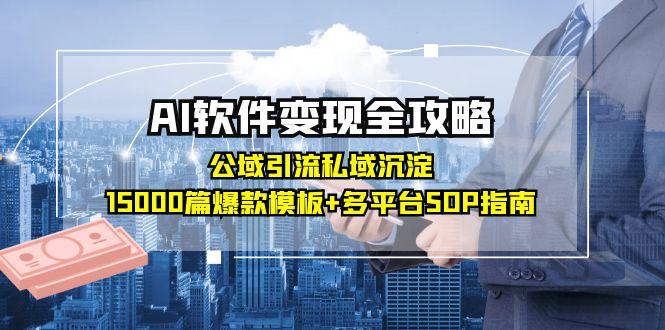 （15046期）AI软件变现全攻略：公域引流私域沉淀，15000篇爆款模板+多平台SOP指南-辰风资源站