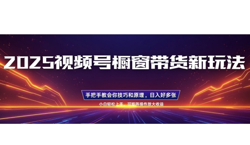 25年最新视频号橱窗带货新玩法，零基础，手把手教学，每天三小时，起号以后日入多张-慕云辰风博客