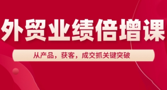 外贸业绩倍增课，从产品，获客，成交抓关键突破-辰风资源站