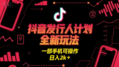 抖音发行人计划全新玩法，一部手机可操作，日入2k+【揭秘】-辰风资源站
