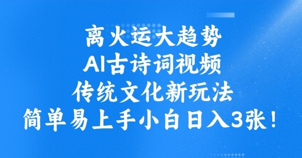 离火运大趋势，ai古诗词视频，传统文化新玩法，简单易上手小白日入3张-辰风资源站
