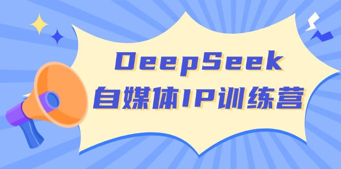 （14441期）DeepSeek自媒体IP训练营，掌握四位定位法 长板变现模型 开启自媒体新篇章-慕云辰风博客