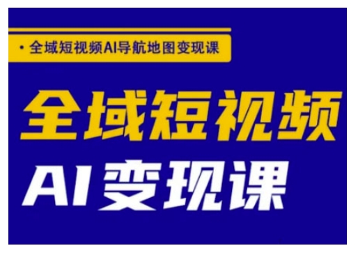 全域短视频AI导航地图变现课，全域短视频AI变现课-慕云辰风博客