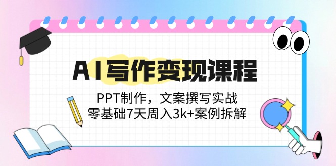（14769期）AI写作变现课程：PPT制作，文案撰写实战，零基础7天周入3k+案例拆解-辰风资源站