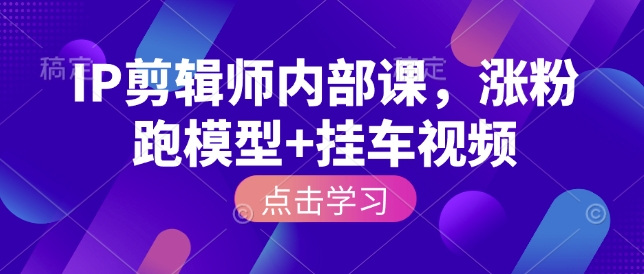 IP剪辑师内部课，涨粉跑模型+挂车视频-慕云辰风博客