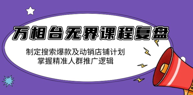 （13859期）万相台无界课程复盘：制定搜索爆款及动销店铺计划，掌握精准人群推广逻辑-慕云辰风博客