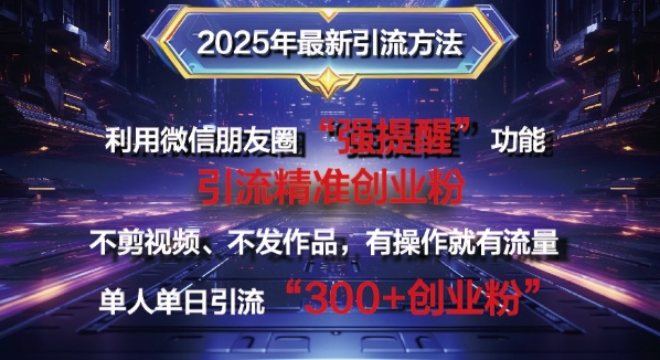 2025年最新微信朋友圈暴力引流法单人单日单操作日引300+创业粉，兼职粉-慕云辰风博客