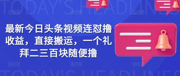 最新今日头条视频连怼撸收益，直接搬运，一个礼拜二三百块随便撸-慕云辰风博客