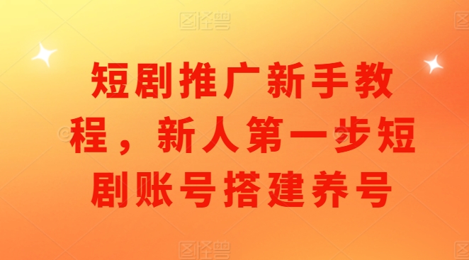 短剧推广新手教程，新人第一步短剧账号搭建养号-慕云辰风博客