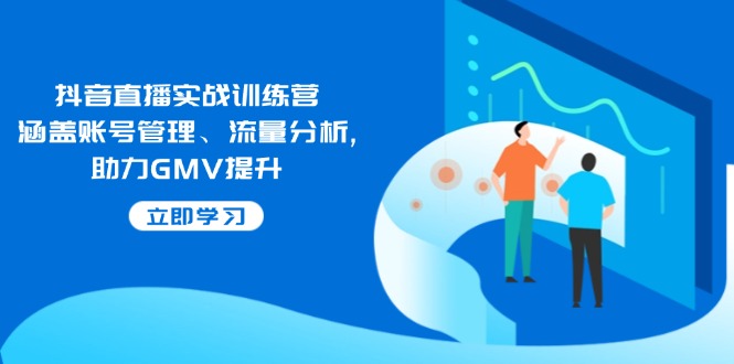 （14143期）抖音直播实战训练营：涵盖账号管理、流量分析, 助力GMV提升-慕云辰风博客