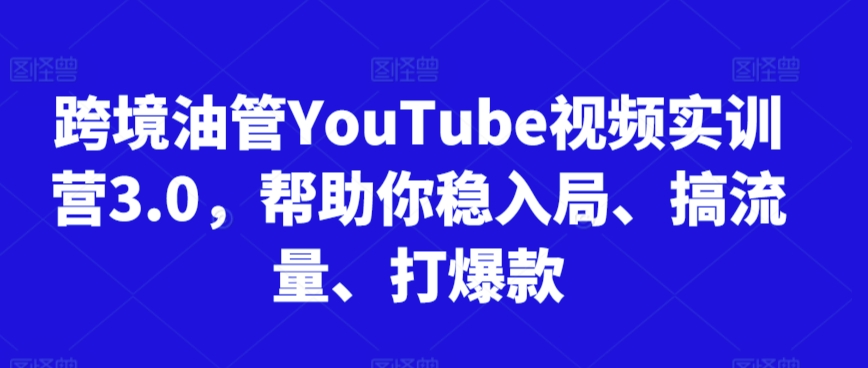 跨境油管YouTube视频实训营3.0，帮助你稳入局、搞流量、打爆款（更新2025）-辰风资源站