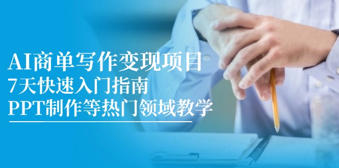 （14945期）AI商单写作变现项目，7天快速入门指南，PPT制作等热门领域教学-辰风资源站