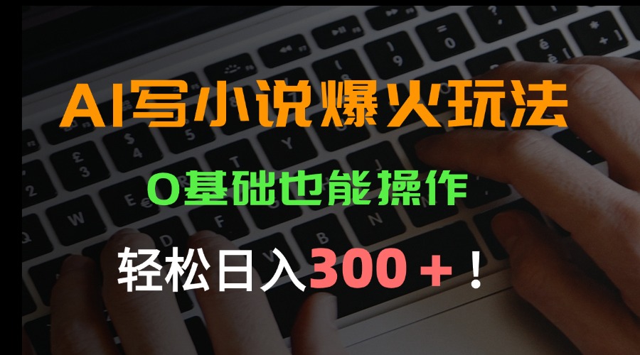 （15534期）AI写小说爆火玩法，0基础也能操作，日收益轻松300+！-辰风资源站