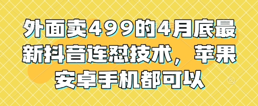 外面卖499的4月底最新抖音连怼技术，苹果安卓手机都可以-辰风资源站