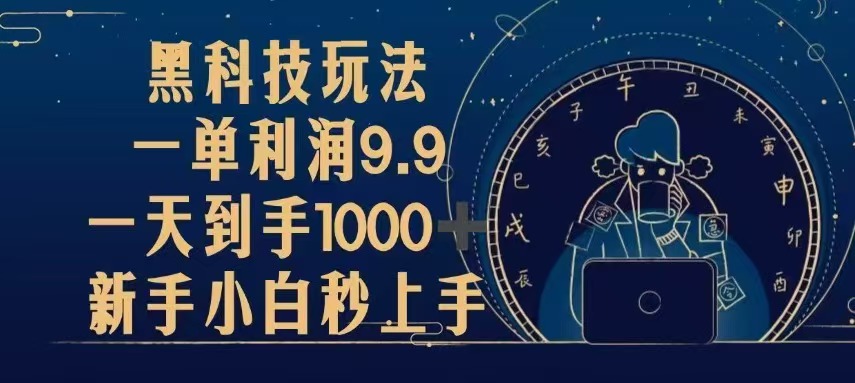 （13313期）黑科技玩法，一单利润9.9,一天到手1000+，新手小白秒上手-慕云辰风博客