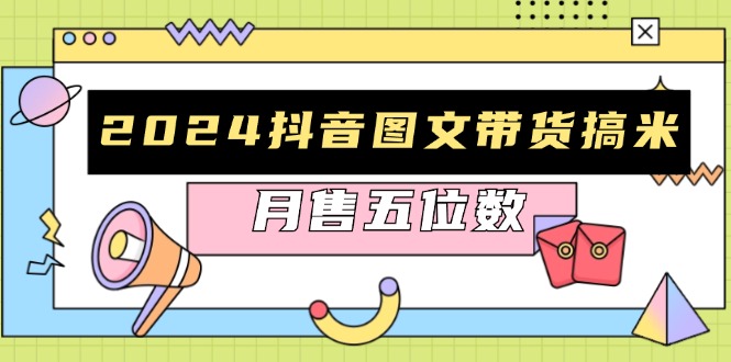 （13299期）2024抖音图文带货搞米：快速起号与破播放方法，助力销量飙升，月售五位数-慕云辰风博客