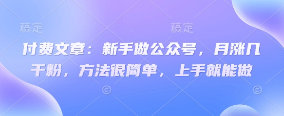 付费文章：新手做公众号，月涨几干粉，方法很简单，上手就能做-慕云辰风博客