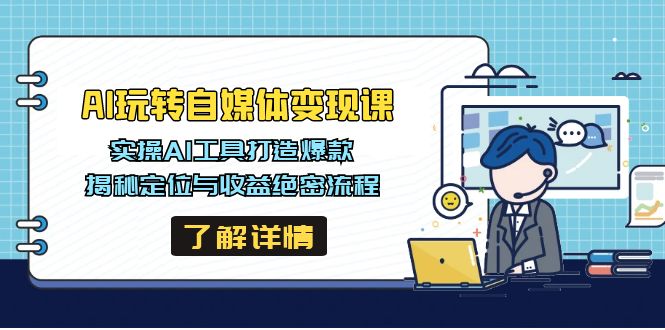 （14524期）AI玩转自媒体变现课，实操AI工具打造爆款，揭秘定位与收益绝密流程-辰风资源站