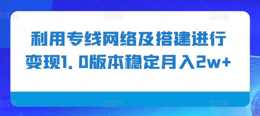 利用专线网络及搭建进行变现1.0版本稳定月入2w+【揭秘】-慕云辰风博客