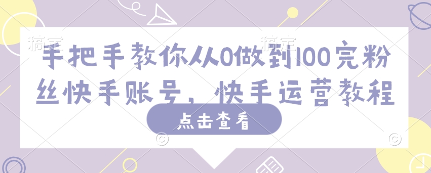 手把手教你从0做到100完粉丝快手账号，快手运营教程-慕云辰风博客