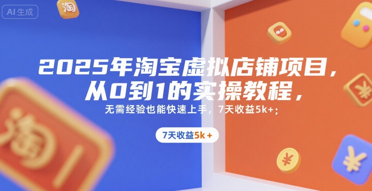 2025年淘宝虚拟店铺项目，从0到1的实操教程，​​无需经验也能快速上手，7天收益5k+-辰风资源站