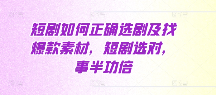 短剧如何正确选剧及找爆款素材，短剧选对，事半功倍-慕云辰风博客