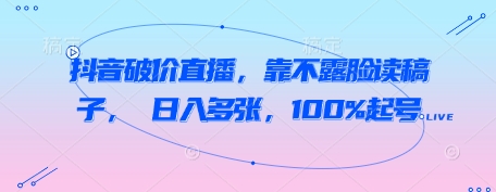 抖音破价直播，靠不露脸读稿子， 日入多张，100%起号-辰风资源站