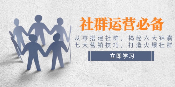 （14102期）社群运营必备！从零搭建社群，揭秘六大锦囊、七大营销技巧，打造火爆社群-慕云辰风博客