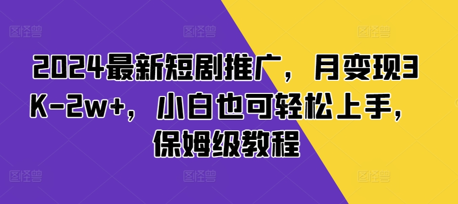 2024最新短剧推广，月变现3K-2w+，小白也可轻松上手，保姆级教程-慕云辰风博客