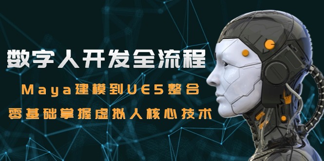 （15029期）数字人开发全流程：Maya建模到UE5整合，零基础掌握虚拟人核心技术-辰风资源站