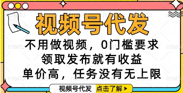 视频号代发，不用做视频，0门槛要求，领取发布就有收益，单价高，任务没有无上限【揭秘】-辰风资源站