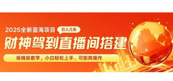 2025新赛道财神驾到直播间搭建，手把手保姆级教学，日入好几张，小白轻松上手，可矩阵操作放大收益-慕云辰风博客