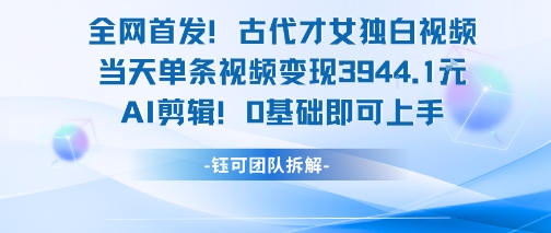 全网首发！古代才女独白视频，当天单条视频变现1k，AI剪辑0基础即可上手-辰风资源站