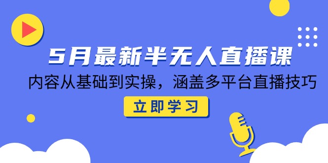 （14888期）5月最新半无人直播课，内容从基础到实操，涵盖多平台直播技巧-辰风资源站