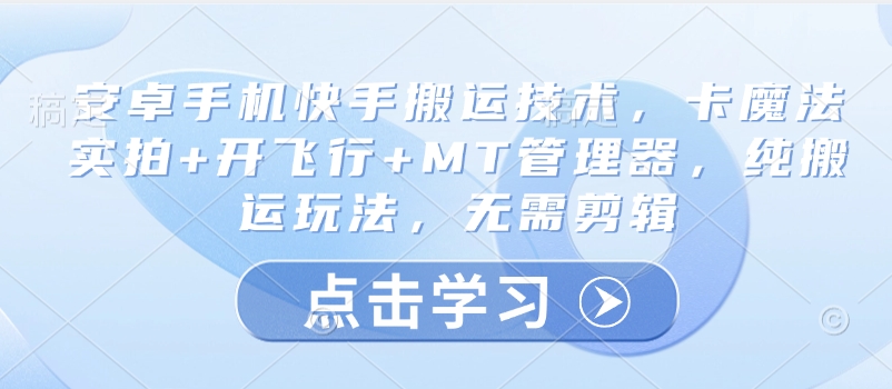 安卓手机快手搬运技术，卡魔法实拍+开飞行+MT管理器，纯搬运玩法，无需剪辑-慕云辰风博客