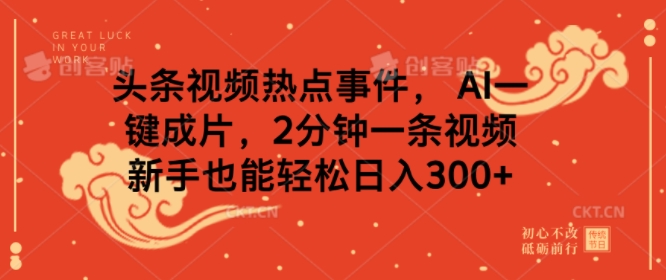 头条视频热点事件， AI一键成片，2分钟一条视频，新手也能轻松日入几张-慕云辰风博客