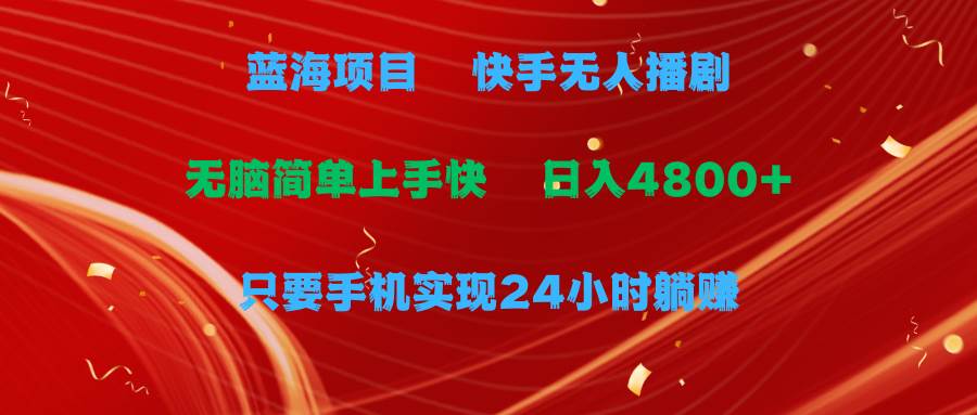 蓝海项目，快手无人播剧，一天收益4800+，手机也能实现24小时躺赚，无脑…-慕云辰风博客