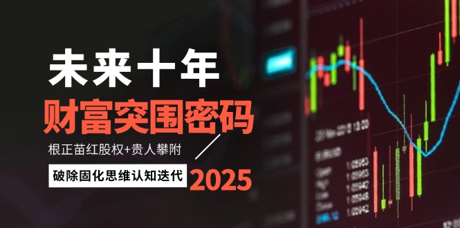 （14679期）未来十年财富突围密码：根正苗红股权+贵人攀附，破除固化思维认知迭代-辰风资源站