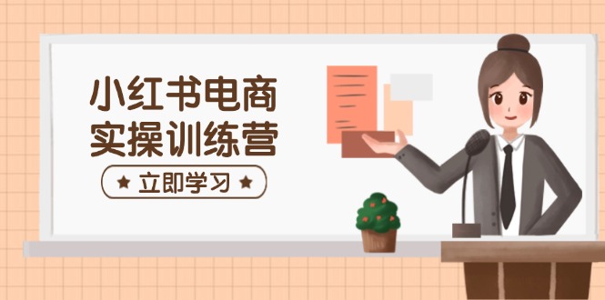 （14409期）小红书电商实操训练营：涵盖开店、选品、笔记制作等，助你快速上手-慕云辰风博客