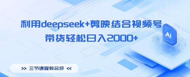 利用deepseek+剪映结合视频号，带货轻松日入多张-慕云辰风博客