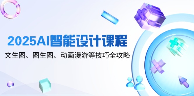 （14720期）2025AI智能设计课程，文生图、图生图、动画漫游等技巧全攻略-辰风资源站