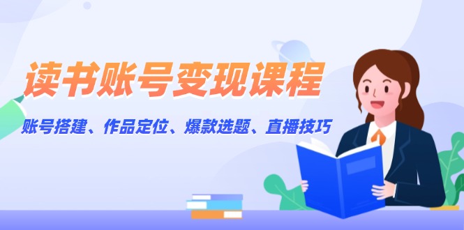 （13883期）读书账号变现课程：账号搭建、作品定位、爆款选题、直播技巧-慕云辰风博客