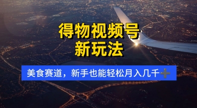 得物视频号新玩法，美食赛道，利用软件，轻松过原创，操作简单，新手小白，轻松月入几k-辰风资源站