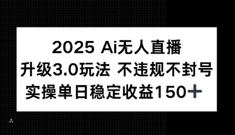 2025AI无人直播升级3.0玩法，不违规 不封号，单日稳定收益150+-辰风资源站