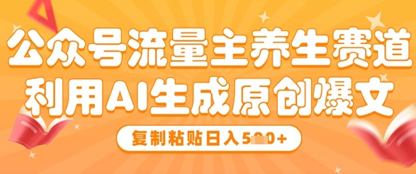 公众号流量主养生赛道，利用AI生成原创爆文，复制粘贴日入5张-辰风资源站