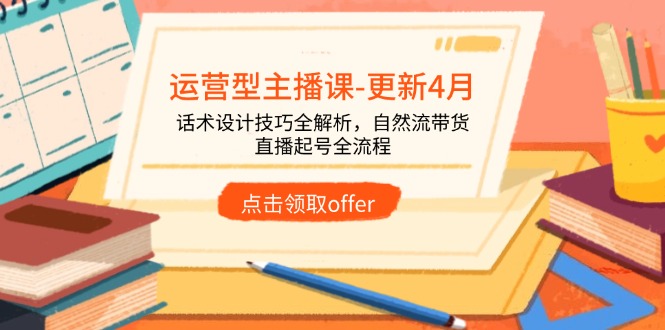 （14610期）运营型主播课-更新4月，话术设计技巧全解析，自然流带货，直播起号全流程-辰风资源站