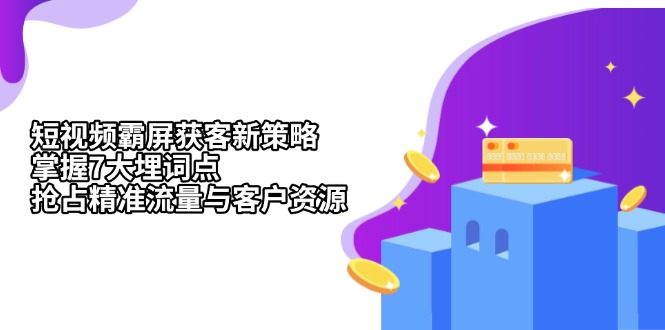 （13429期）短视频霸屏获客新策略：掌握7大埋词点，抢占精准流量与客户资源-慕云辰风博客