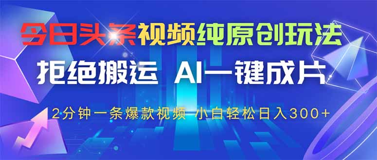 （14612期）今日头条视频纯原创玩法，拒绝搬运，AI一键成片， 2分钟一条爆款视频，…-辰风资源站