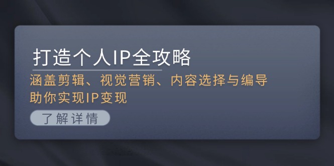 （13368期）打造个人IP全攻略：涵盖剪辑、视觉营销、内容选择与编导，助你实现IP变现-慕云辰风博客