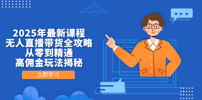 （14378期）2025年最新课程，无人直播带货全攻略，从零到精通，高佣金玩法揭秘-辰风资源站